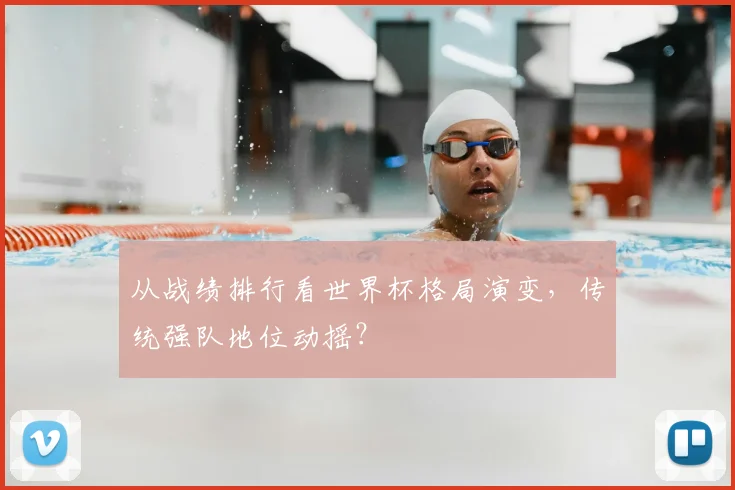 从战绩排行看世界杯格局演变，传统强队地位动摇？