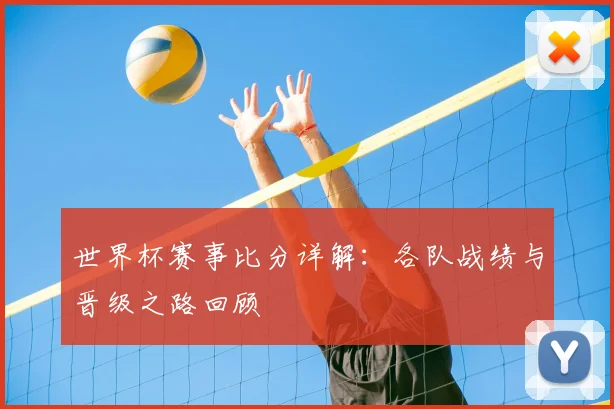 世界杯赛事比分详解：各队战绩与晋级之路回顾