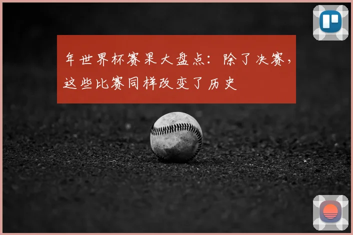 年世界杯赛果大盘点：除了决赛，这些比赛同样改变了历史