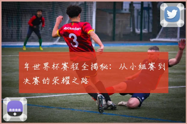年世界杯赛程全揭秘：从小组赛到决赛的荣耀之路