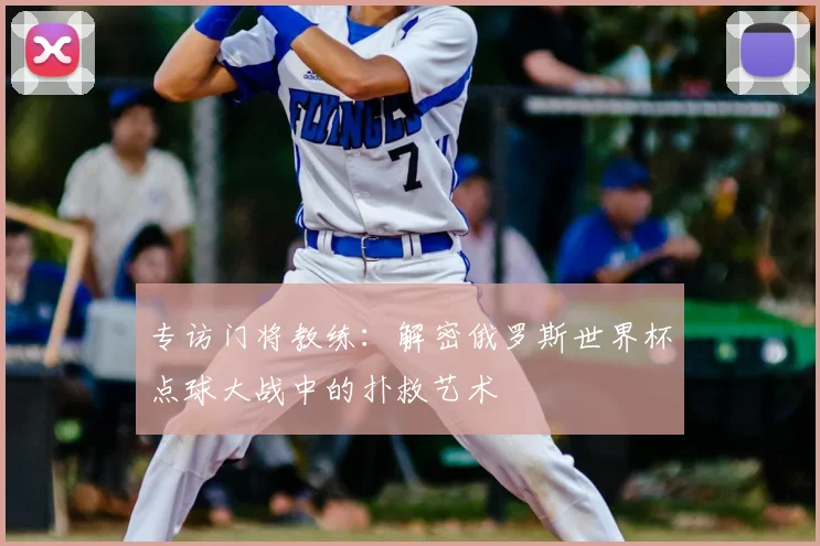 专访门将教练：解密俄罗斯世界杯点球大战中的扑救艺术