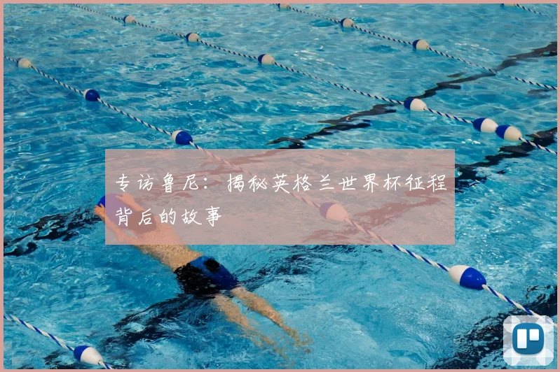 专访鲁尼：揭秘英格兰世界杯征程背后的故事