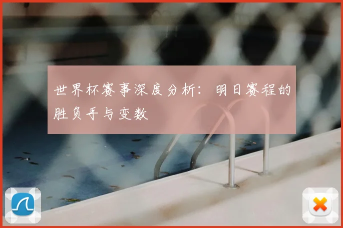 世界杯赛事深度分析:明日赛程的胜负手与变数