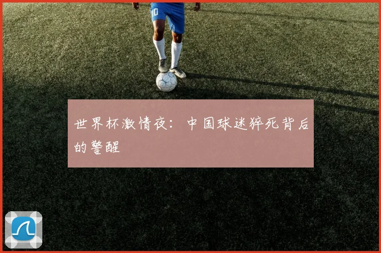 世界杯激情夜：中国球迷猝死背后的警醒